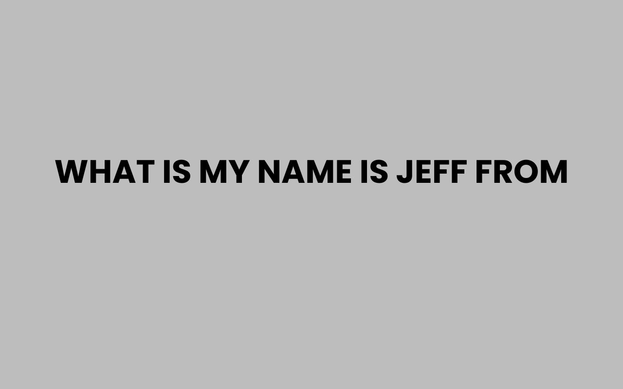 what is my name is jeff from