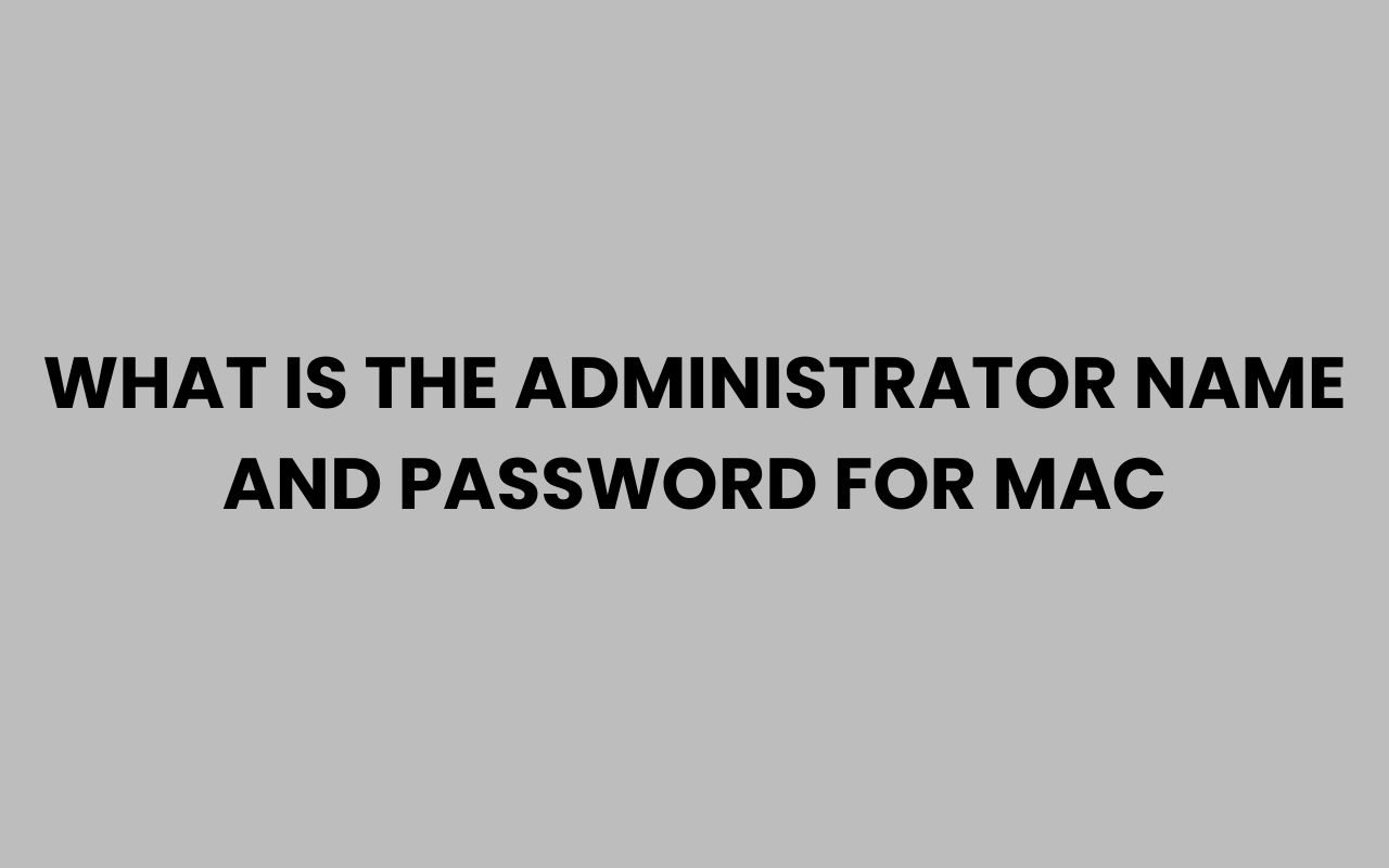 what is the administrator name and password for mac