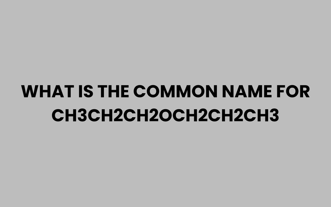 what is the common name for ch3ch2ch2och2ch2ch3