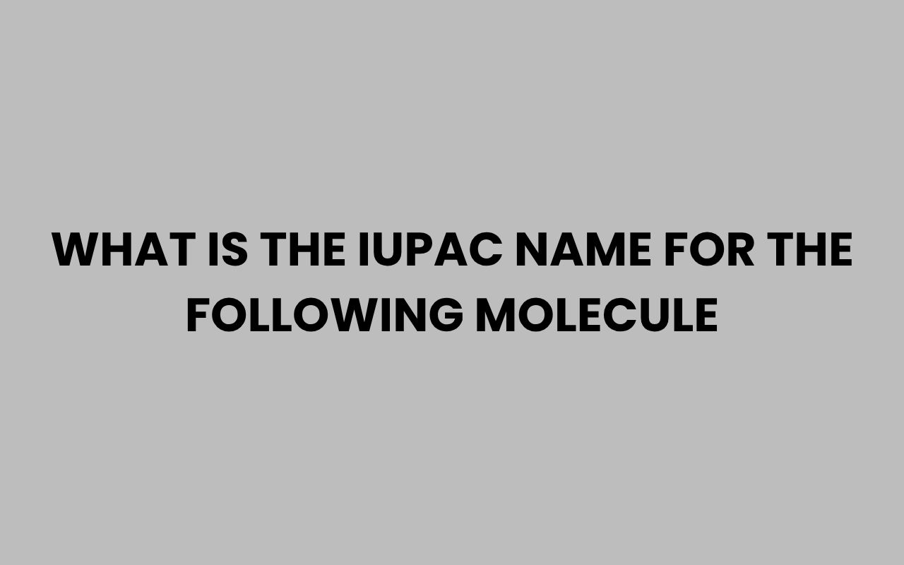 what is the iupac name for the following molecule