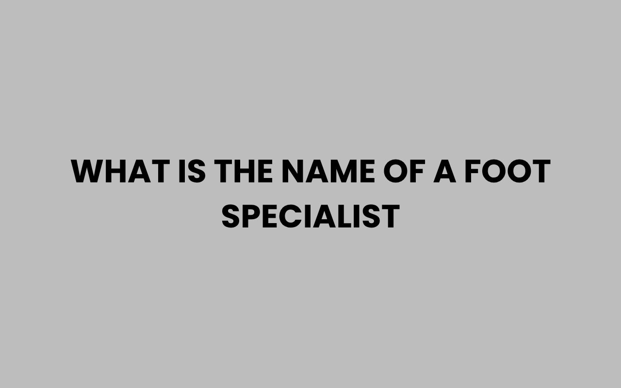 what is the name of a foot specialist
