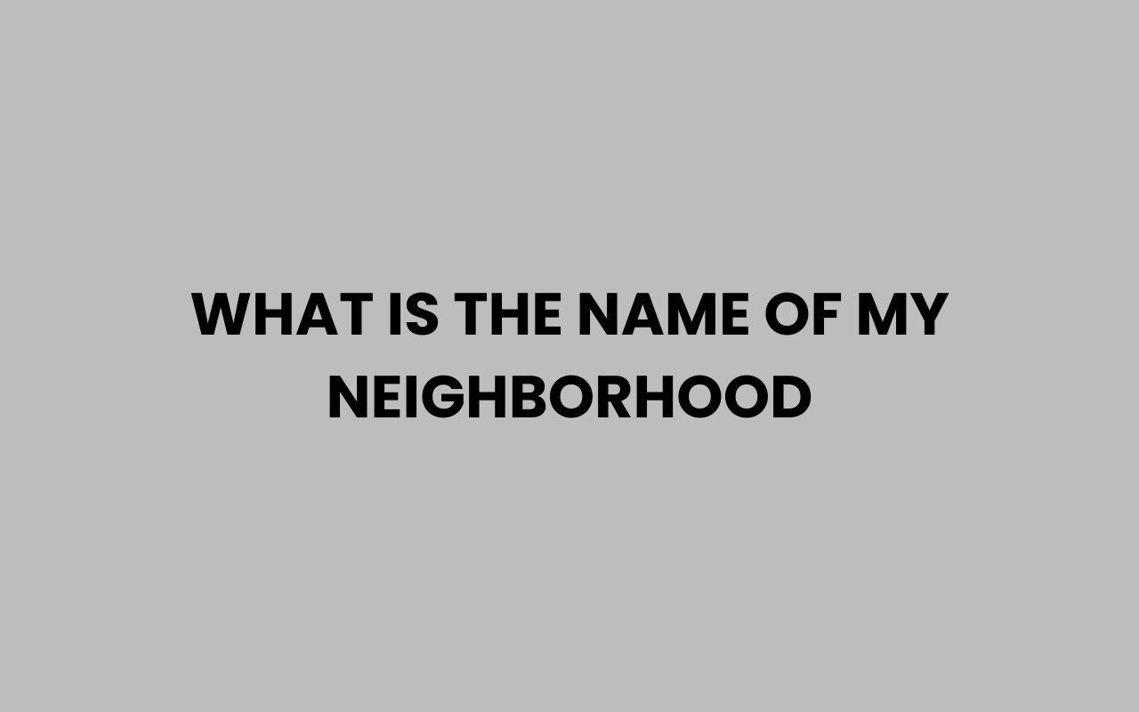 what is the name of my neighborhood