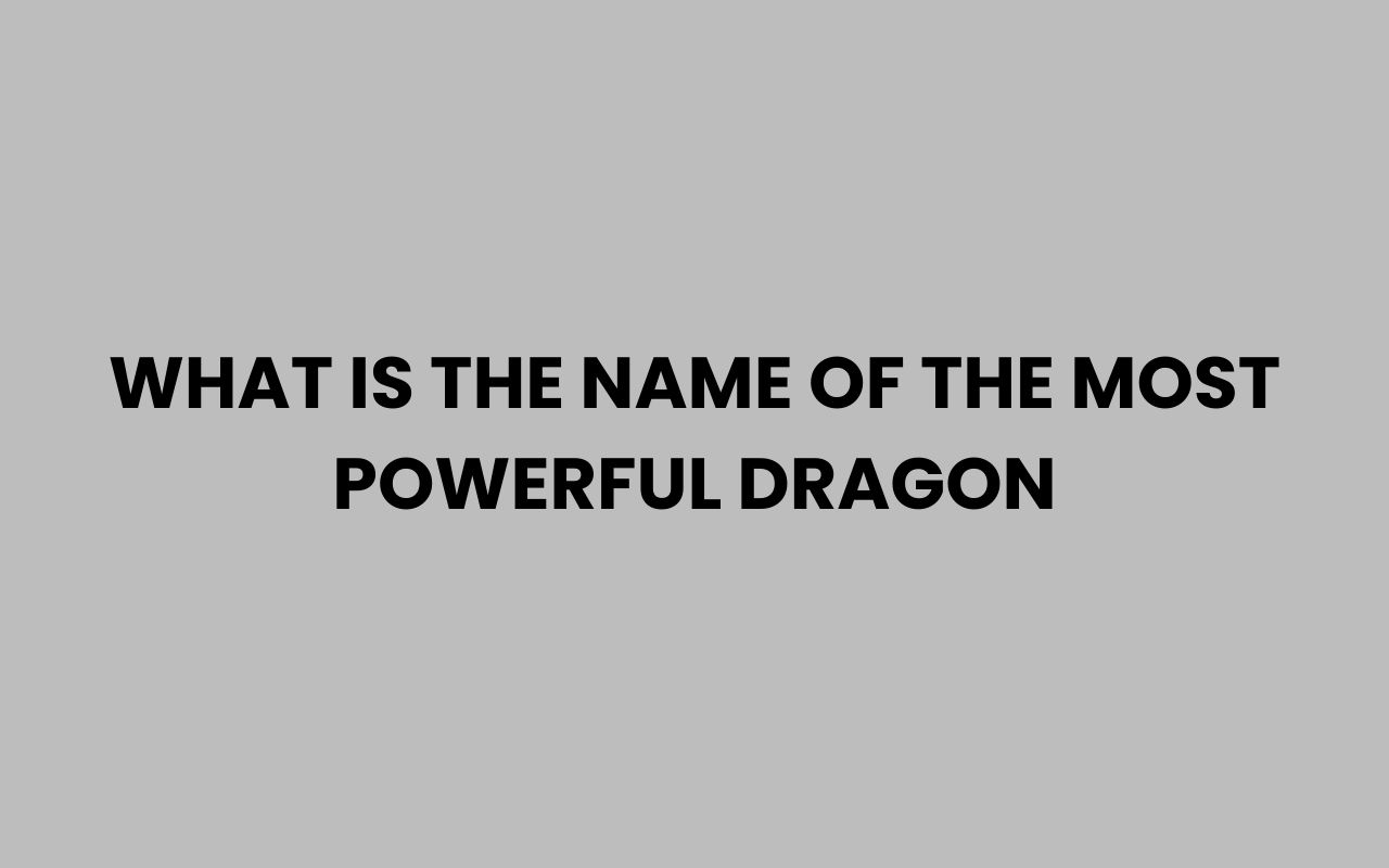 what is the name of the most powerful dragon