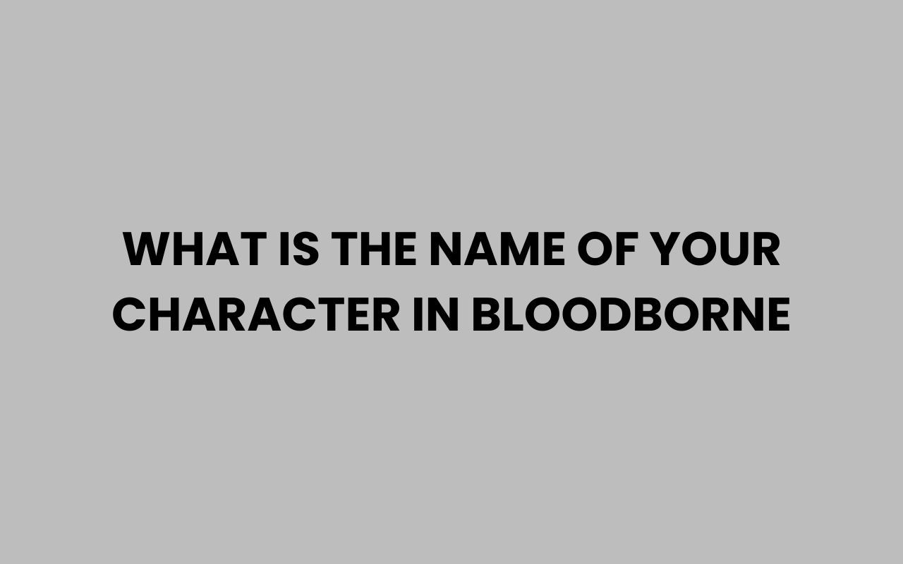 what is the name of your character in bloodborne