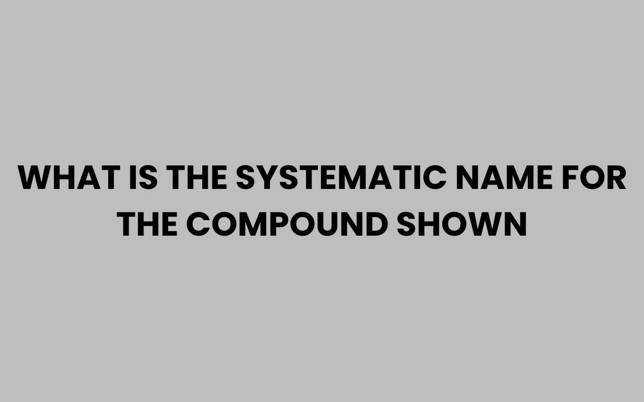 what is the systematic name for the compound shown