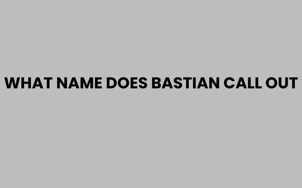 what name does bastian call out