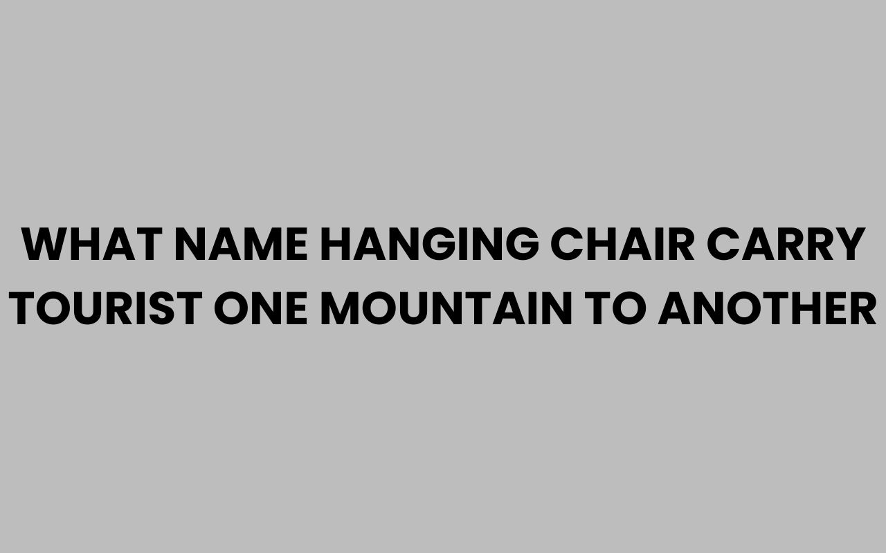 what name hanging chair carry tourist one mountain to another