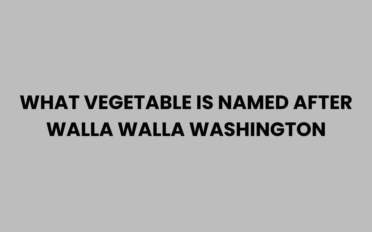 what vegetable is named after walla walla washington