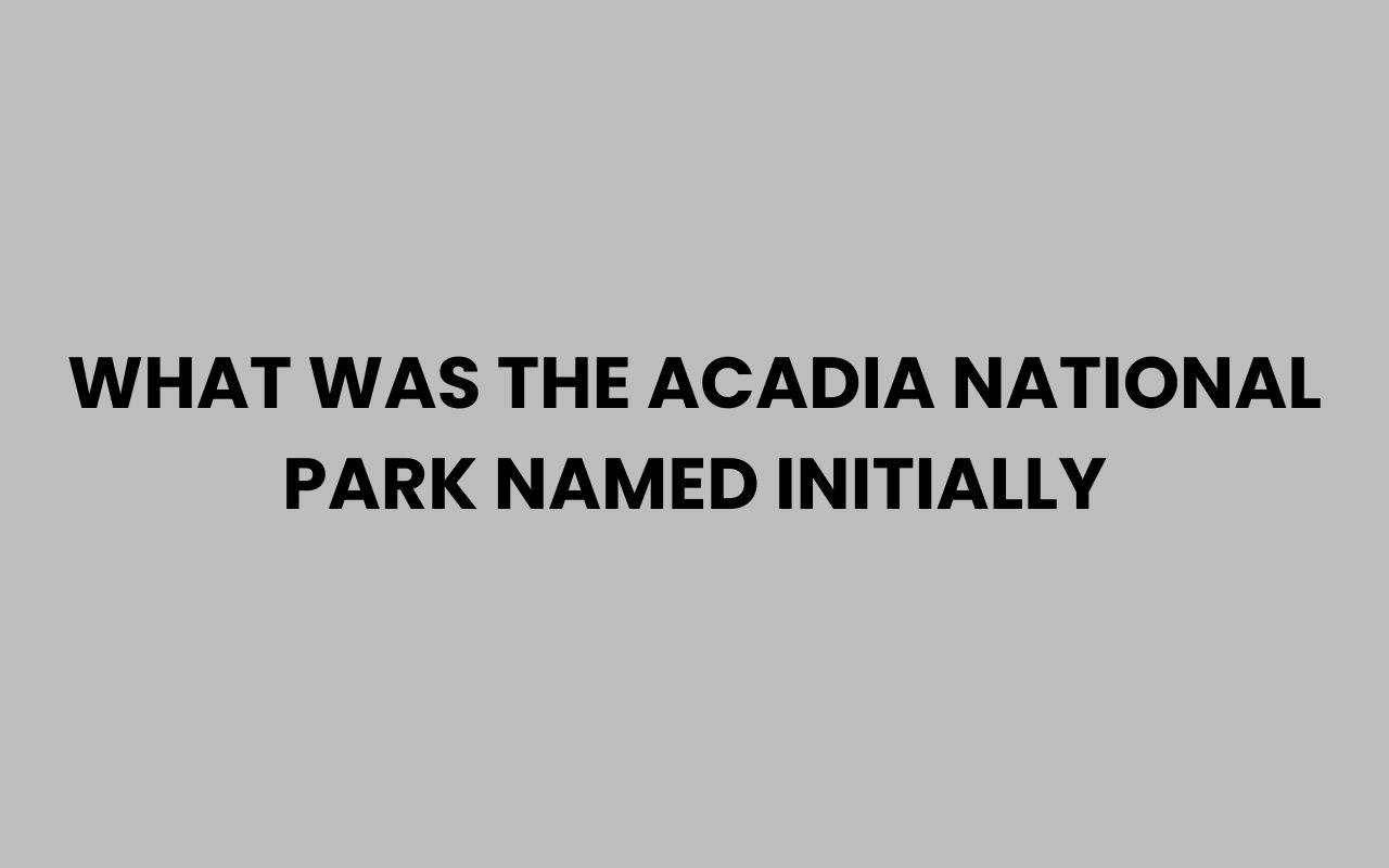 what was the acadia national park named initially