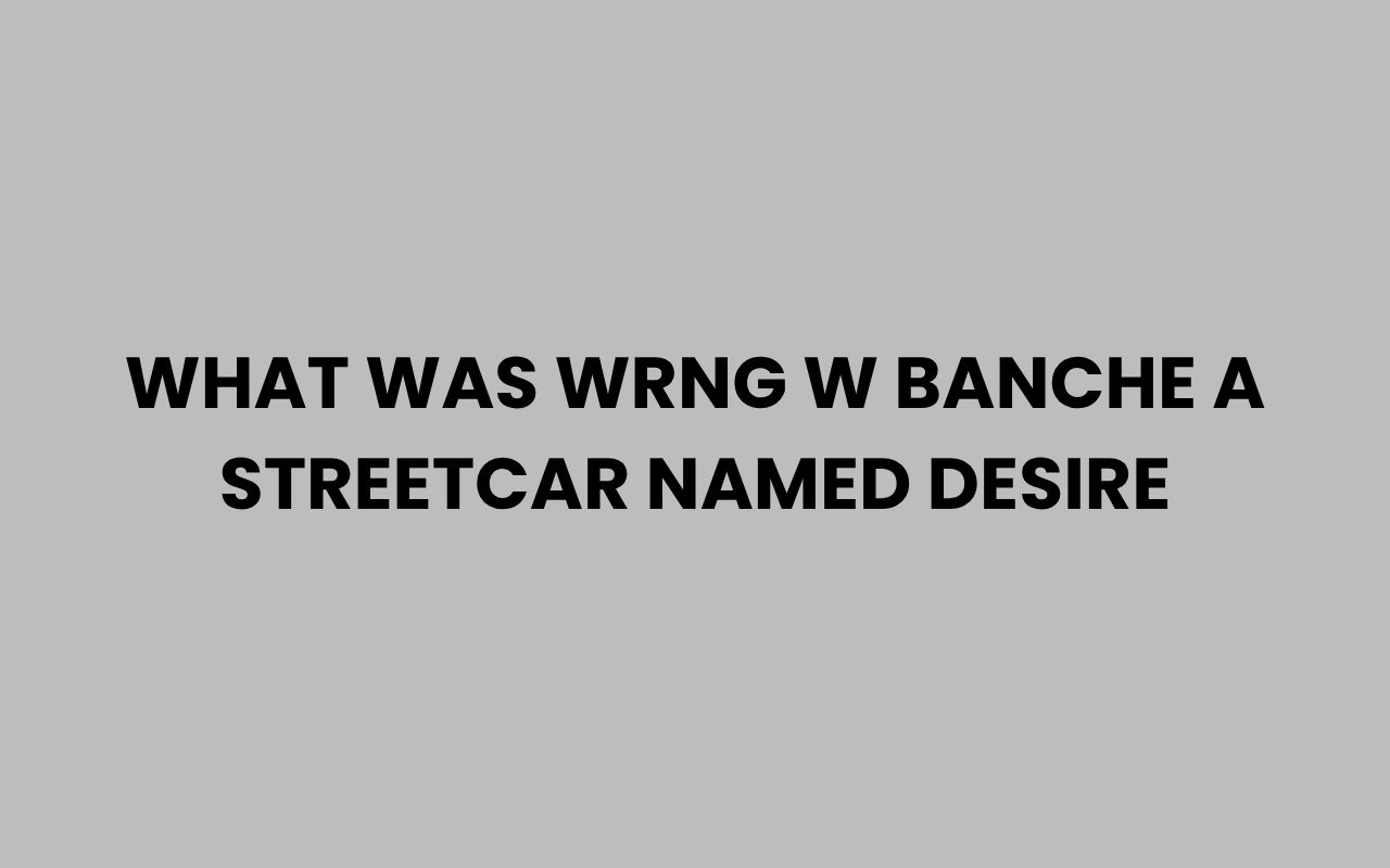 what was wrng w banche a streetcar named desire