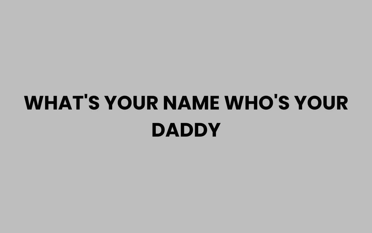 whats your name whos your daddy
