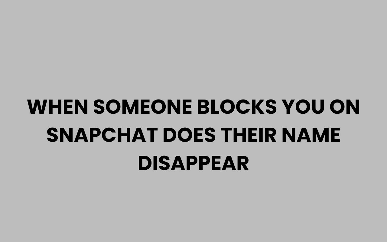 when someone blocks you on snapchat does their name disappear