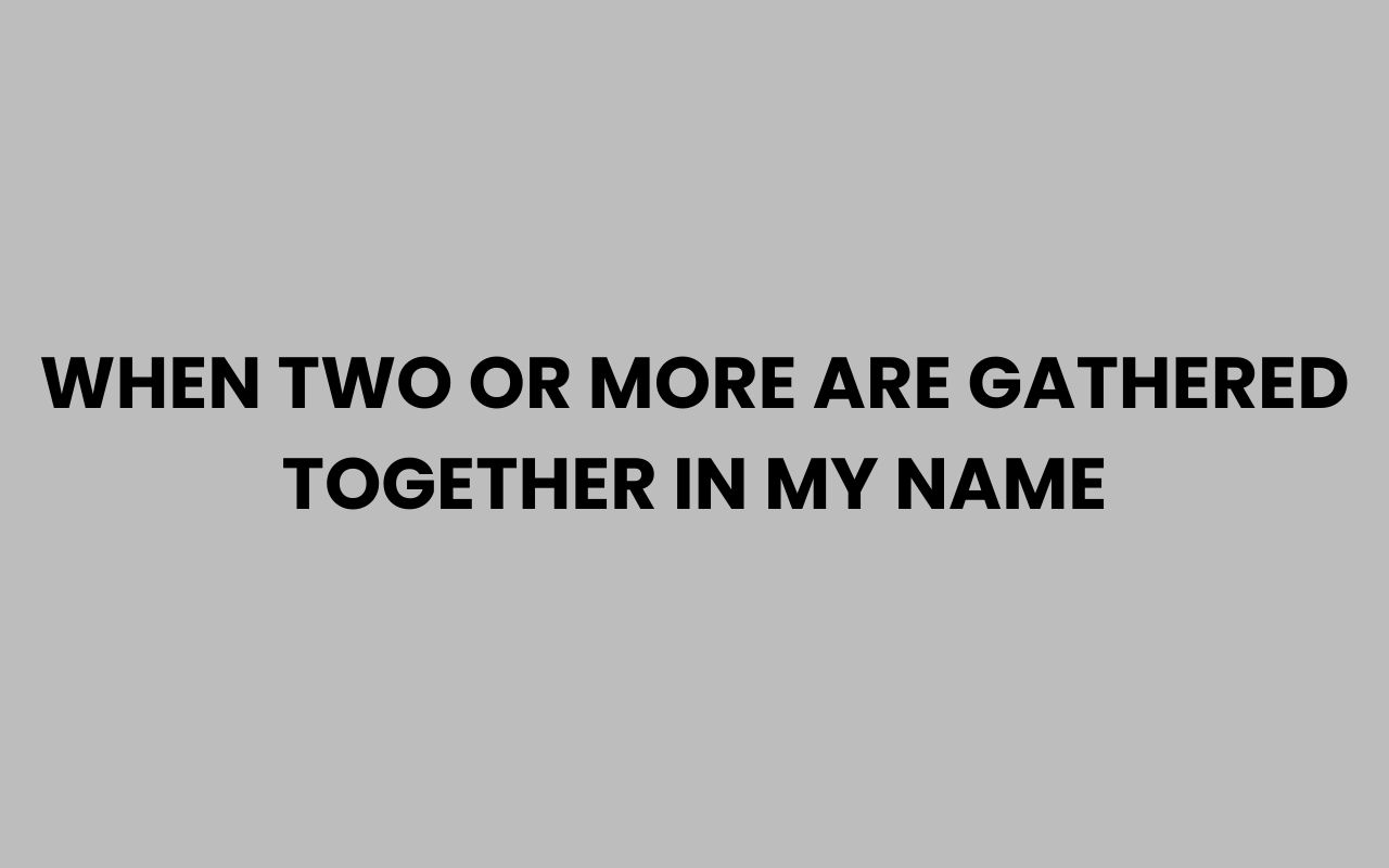 when two or more are gathered together in my name