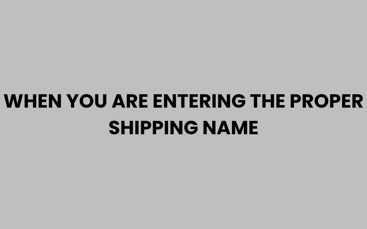 when you are entering the proper shipping name
