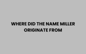 Where Did the Name Miller Originate From? Discover Here