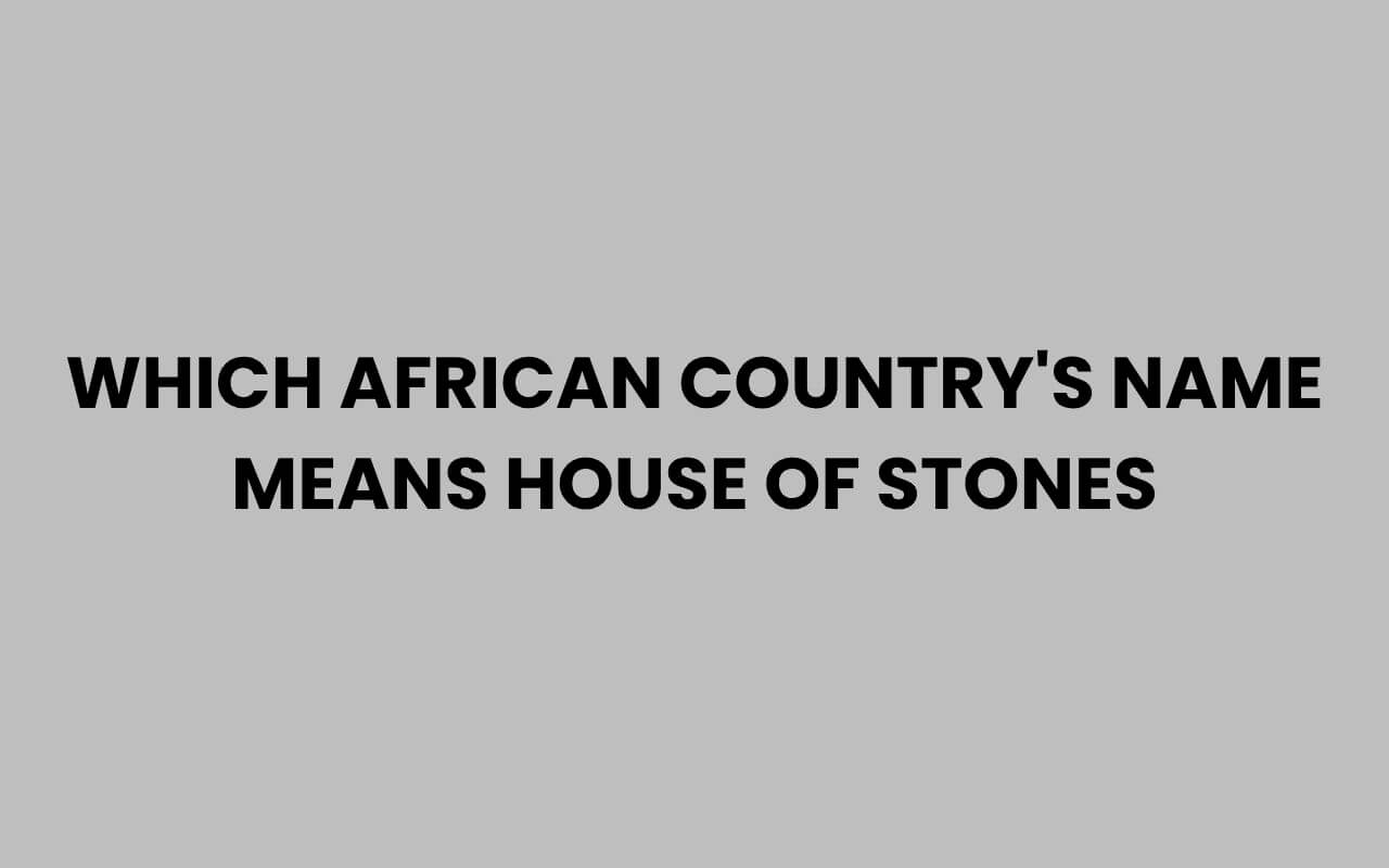 which african countrys name means house of stones