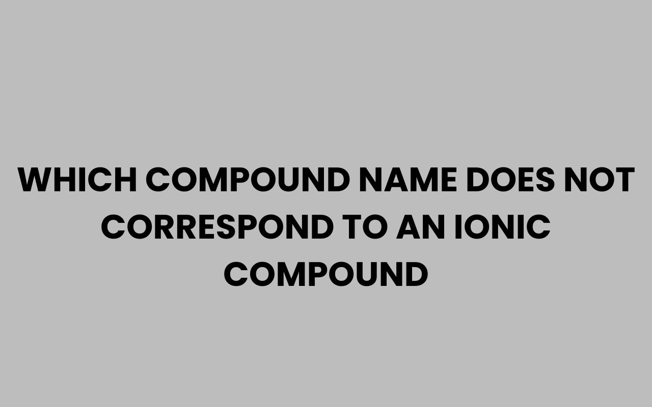 which compound name does not correspond to an ionic compound