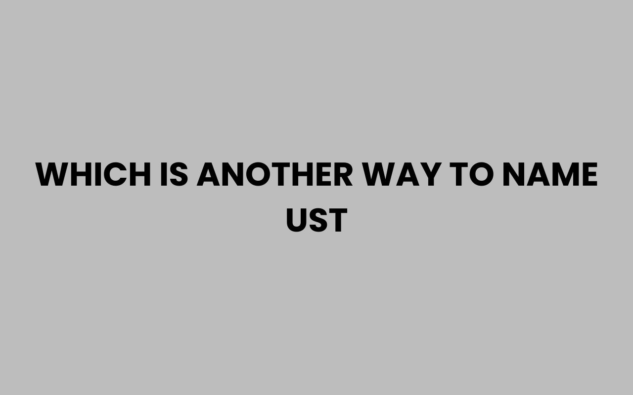 which is another way to name ust