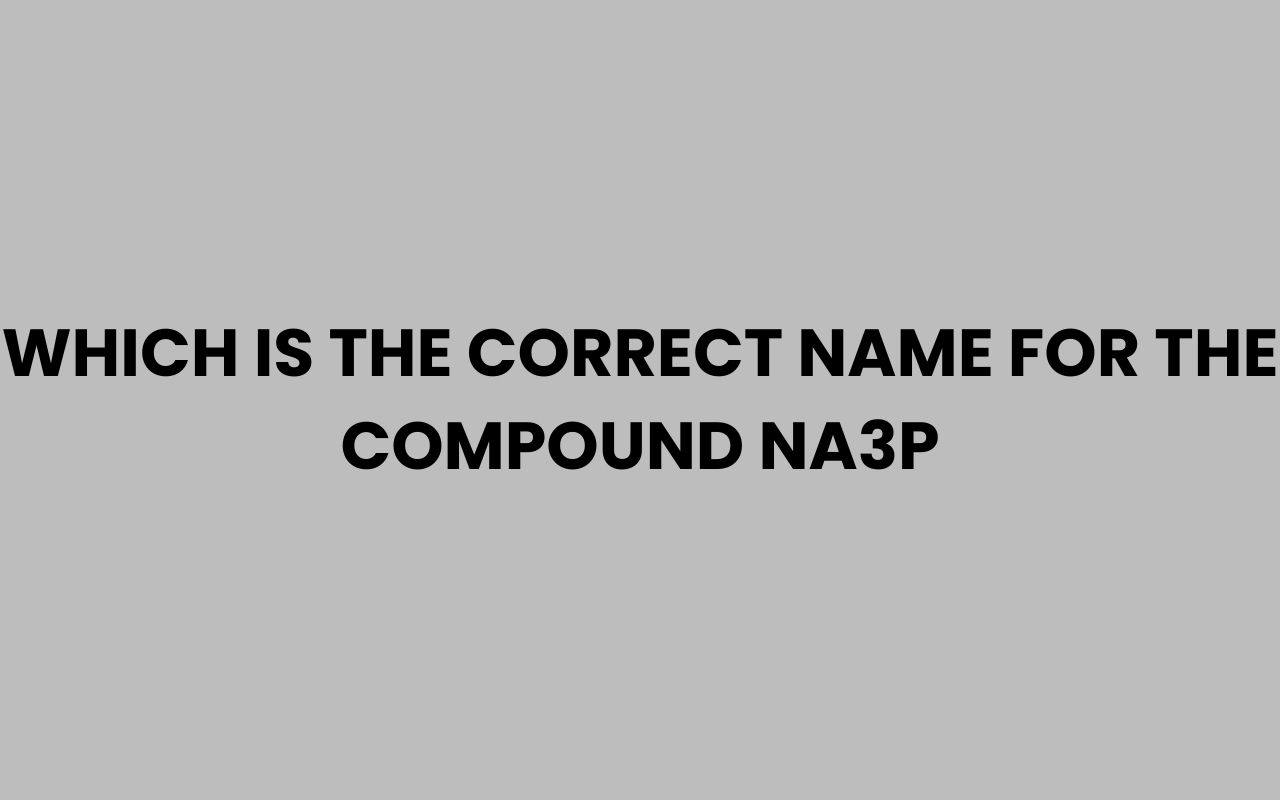 which is the correct name for the compound na3p