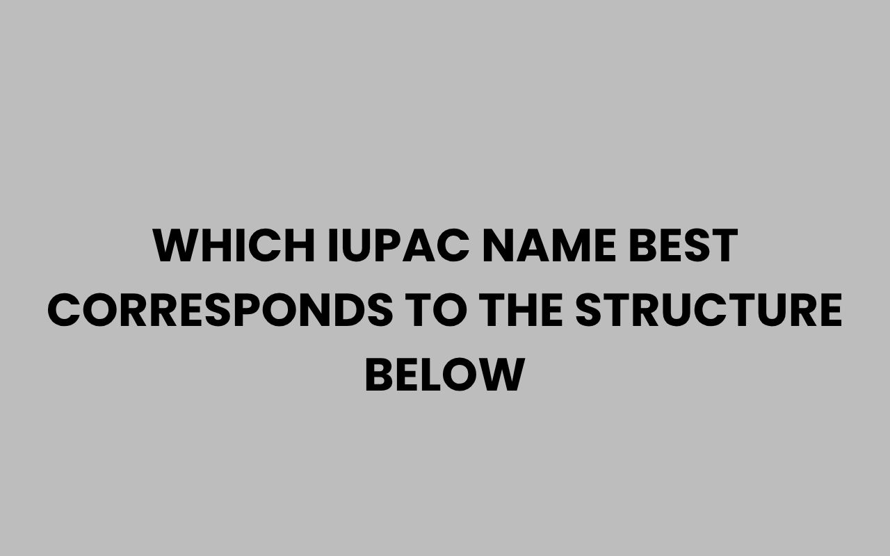 which iupac name best corresponds to the structure below