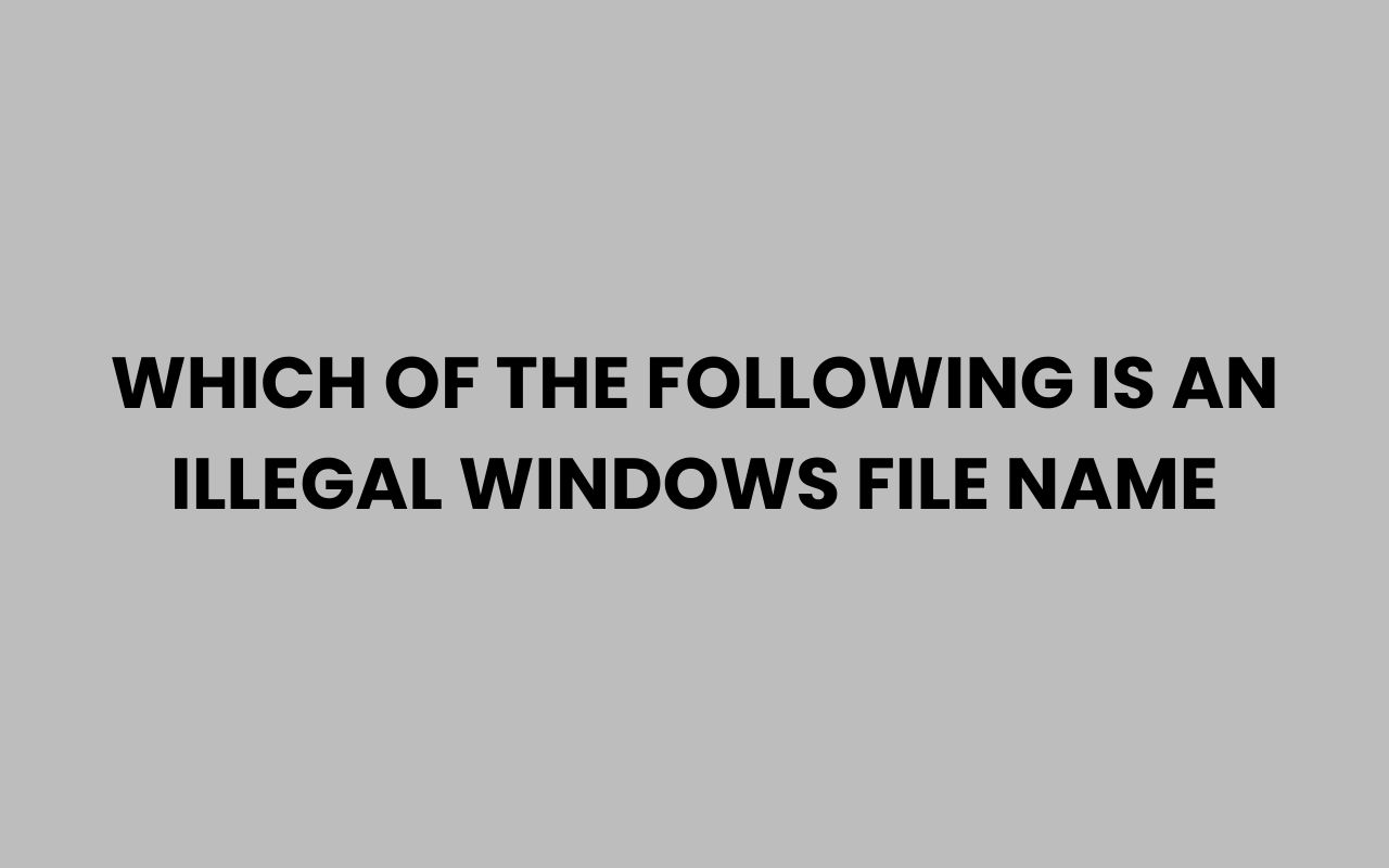 which of the following is an illegal windows file name