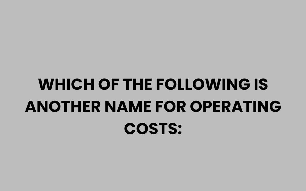 which of the following is another name for operating costs