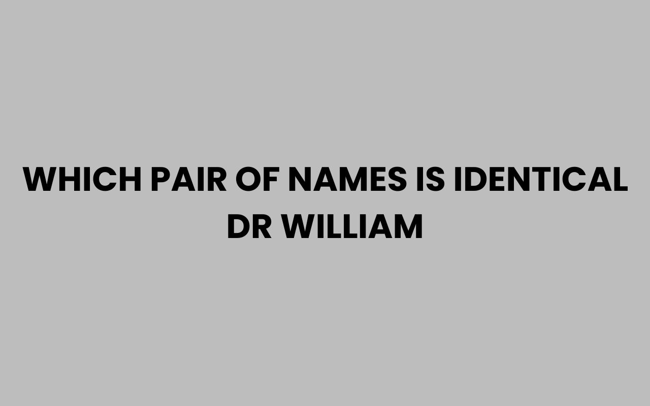 which pair of names is identical dr william