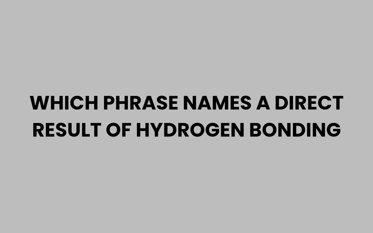 which phrase names a direct result of hydrogen bonding