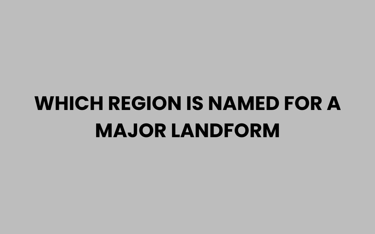 which region is named for a major landform