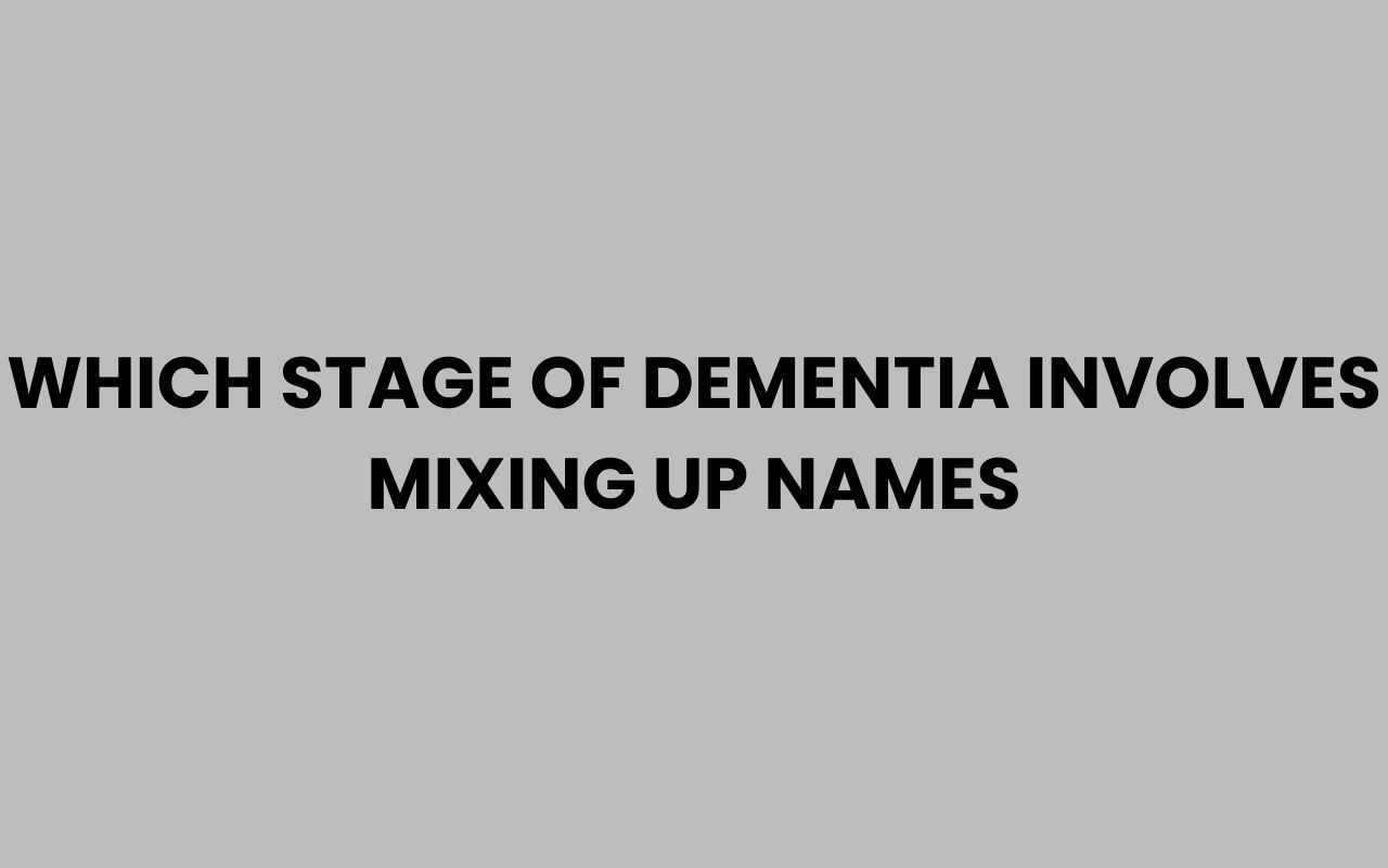 which stage of dementia involves mixing up names
