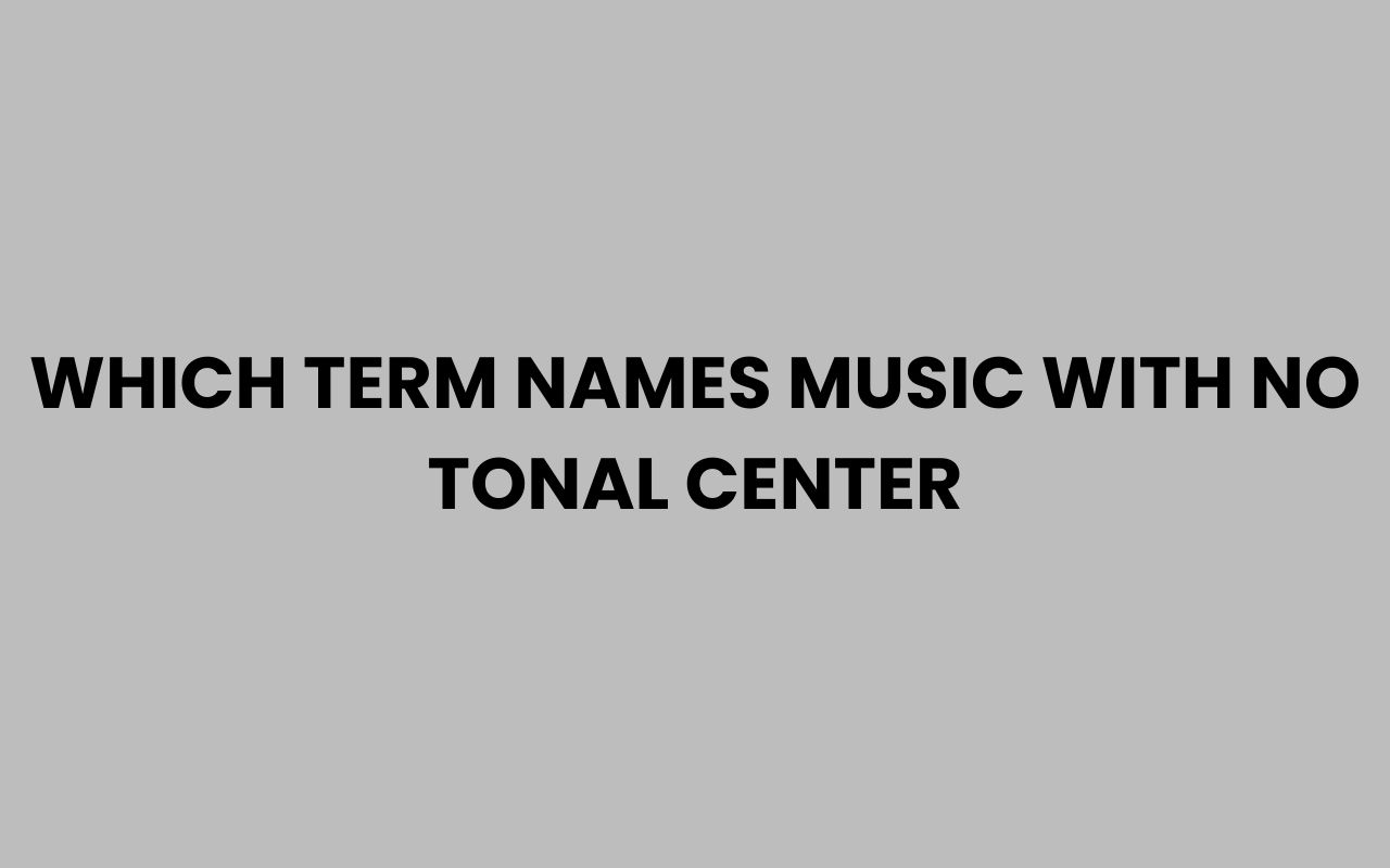 which term names music with no tonal center