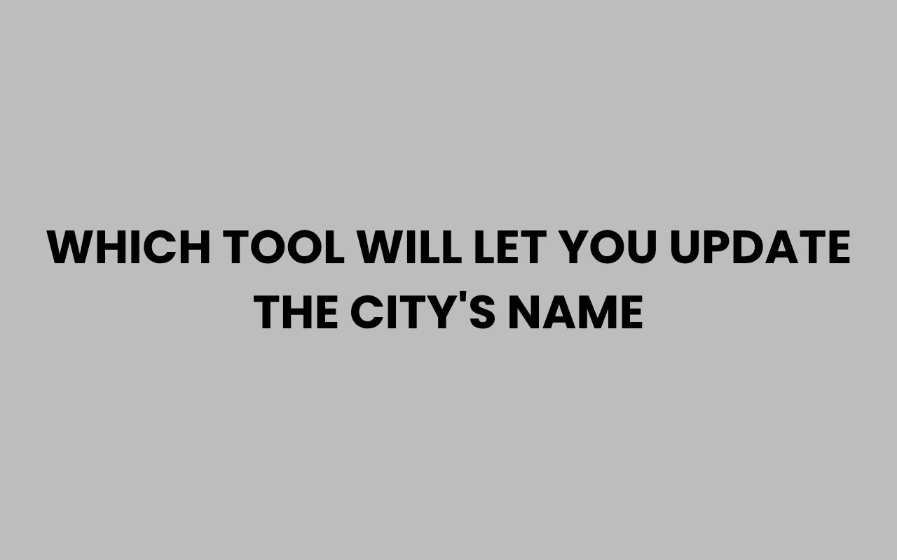 which tool will let you update the citys name