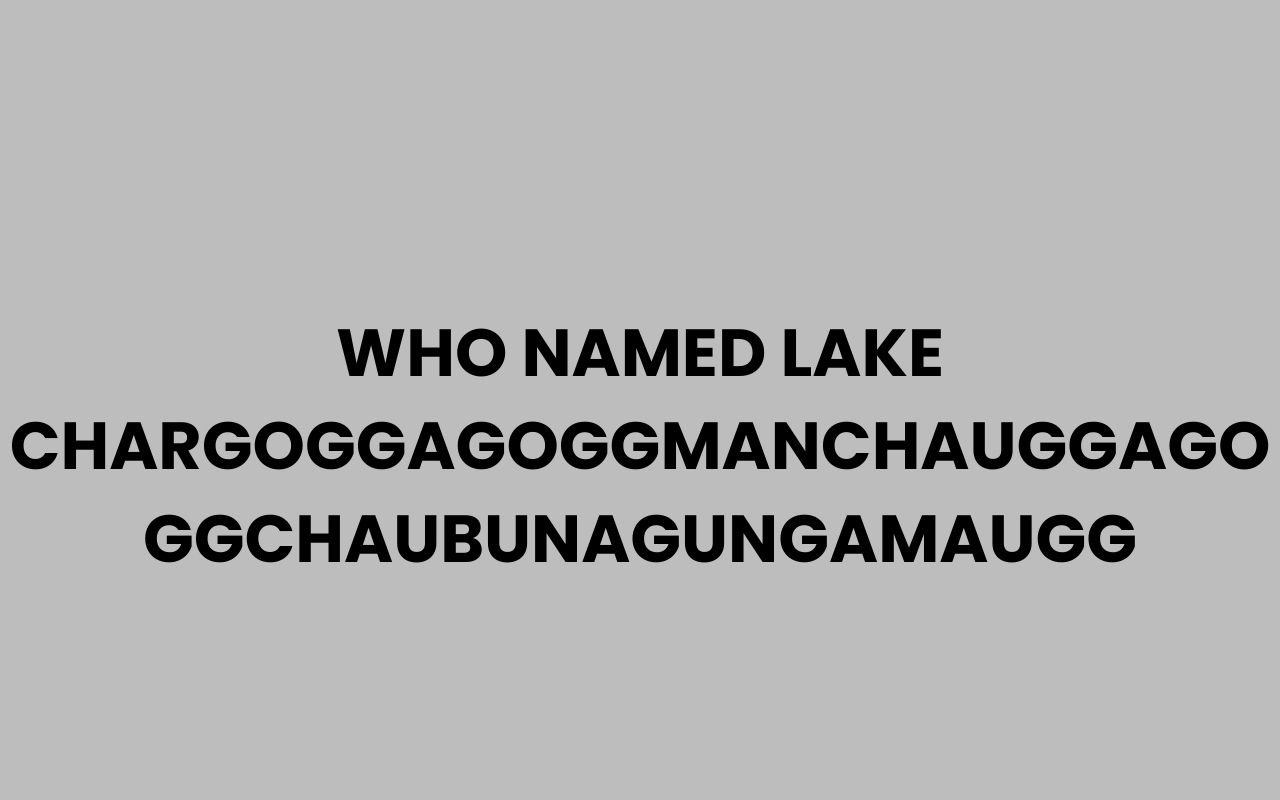 who named lake chargoggagoggmanchauggagoggchaubunagungamaugg