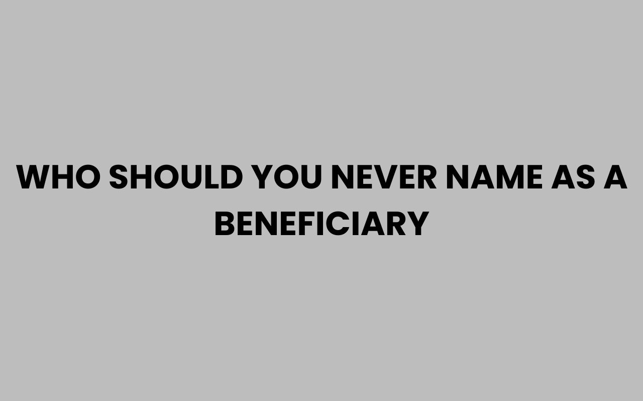who should you never name as a beneficiary