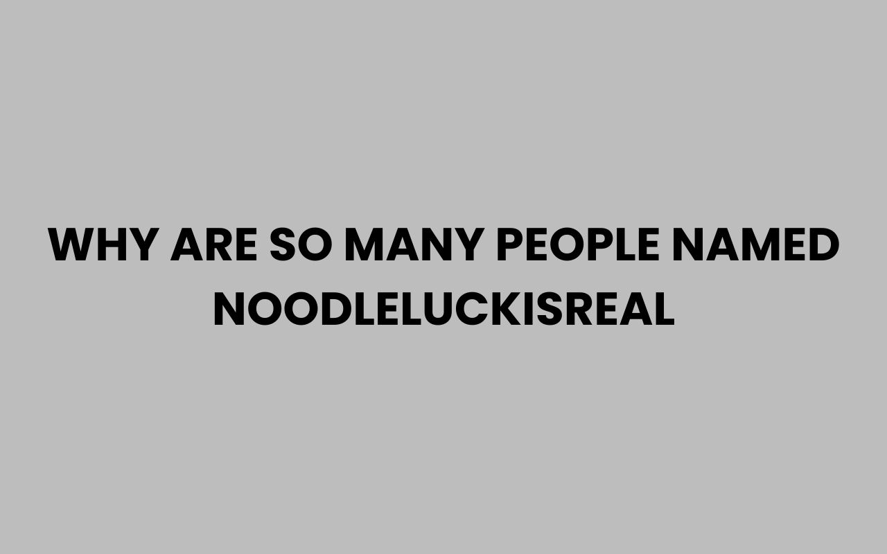 why are so many people named noodleluckisreal