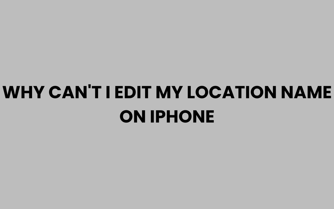why cant i edit my location name on iphone