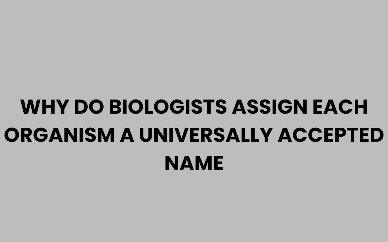 why do biologists assign each organism a universally accepted name