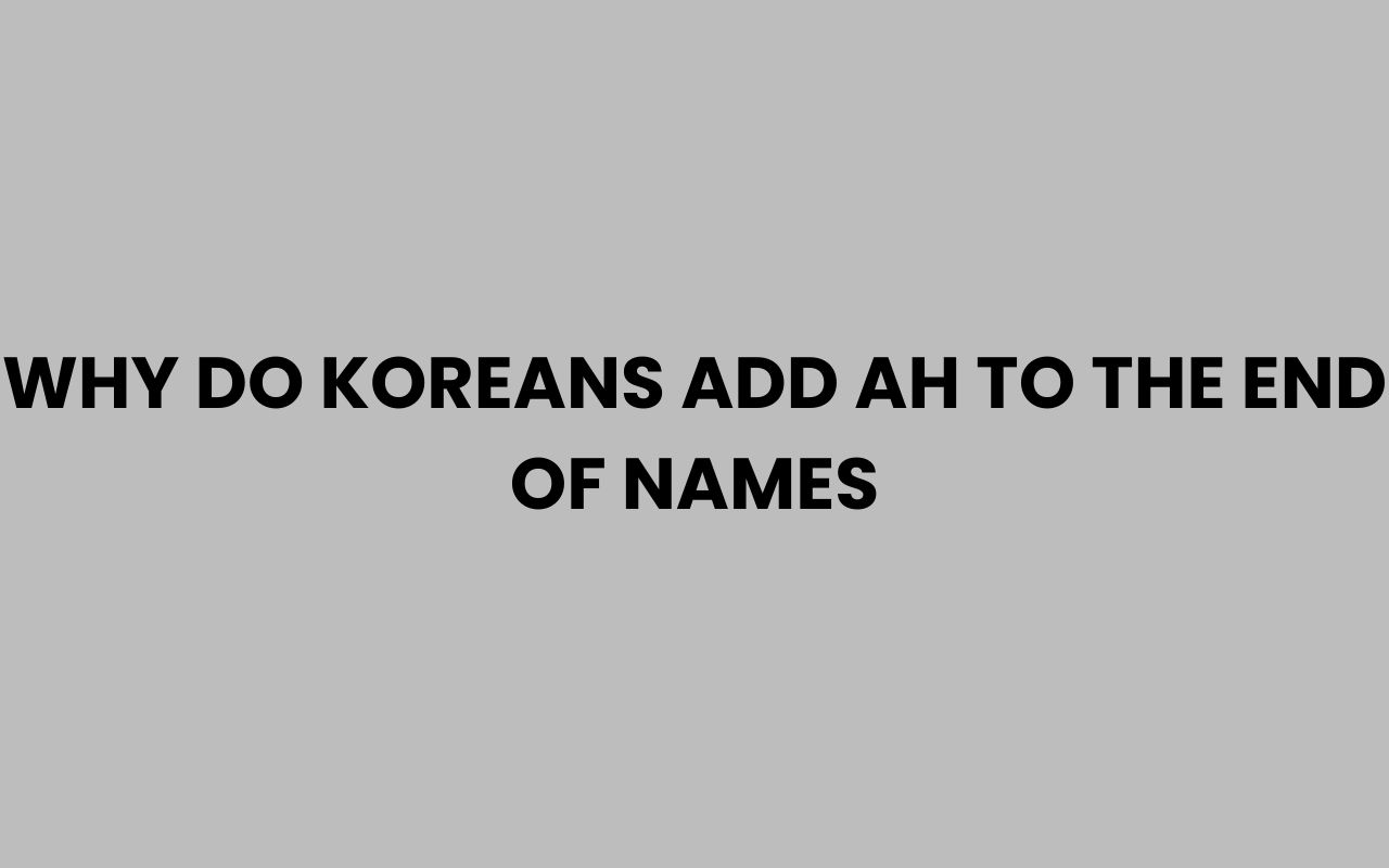 why do koreans add ah to the end of names