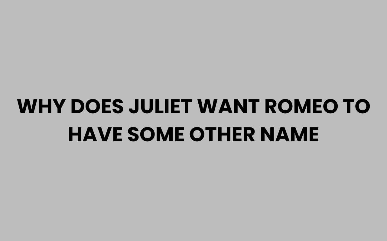 why does juliet want romeo to have some other name