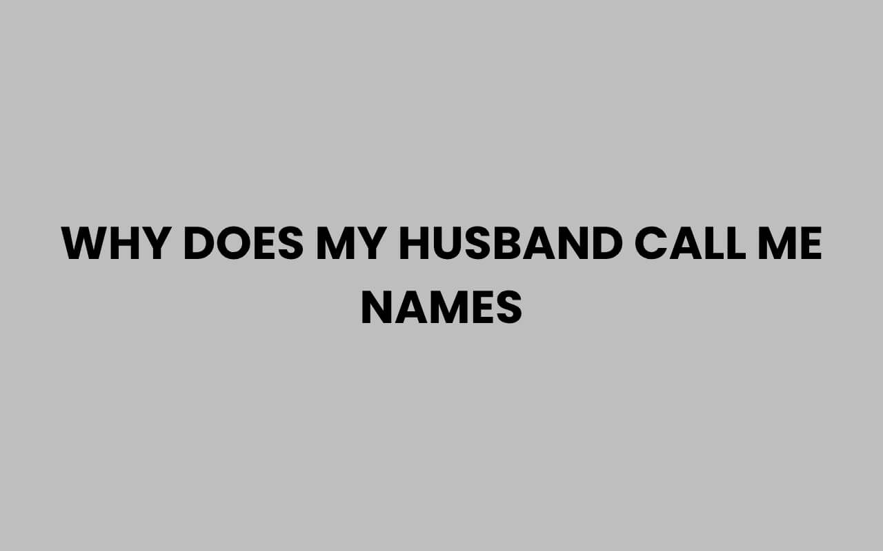 why does my husband call me names