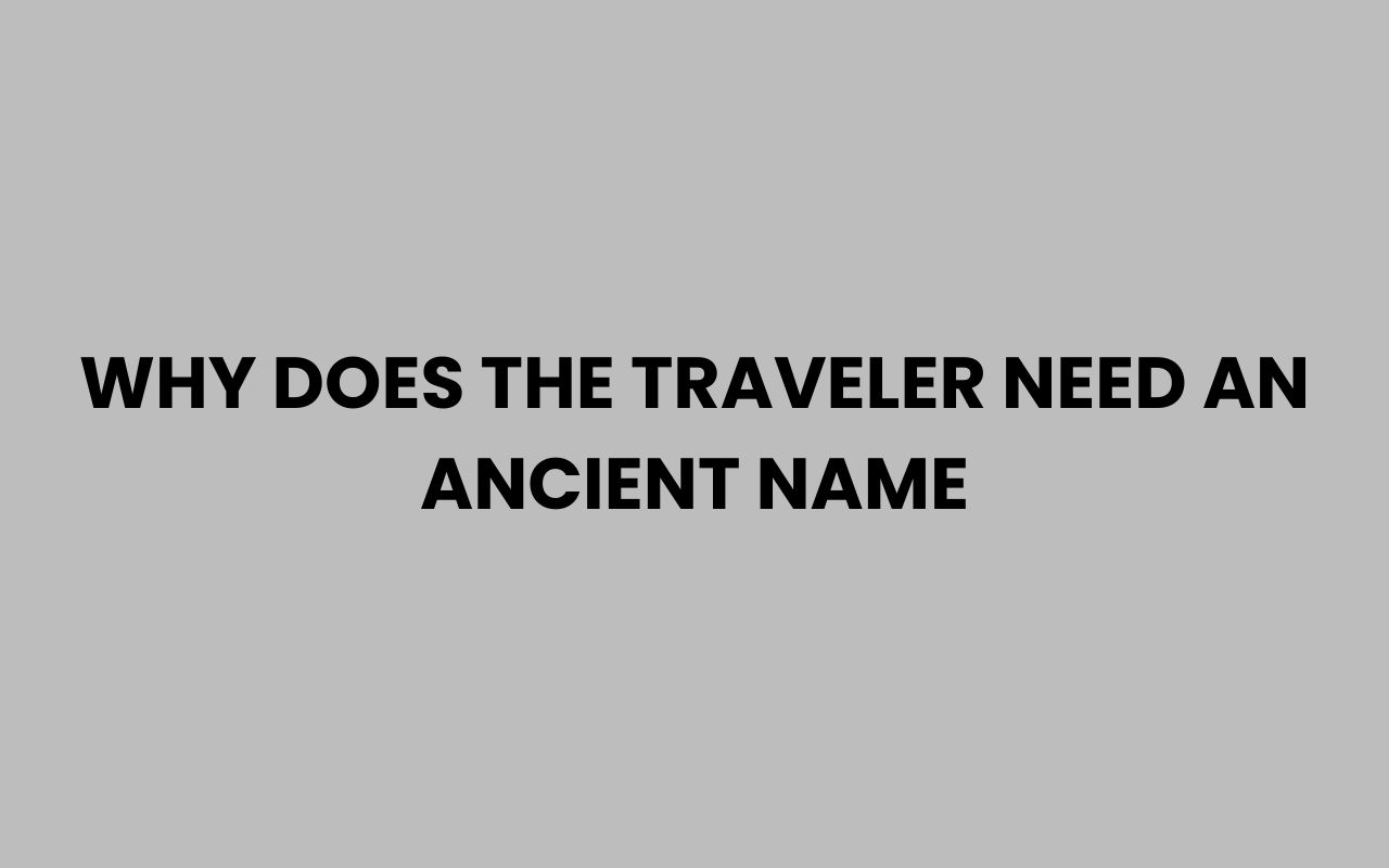 why does the traveler need an ancient name