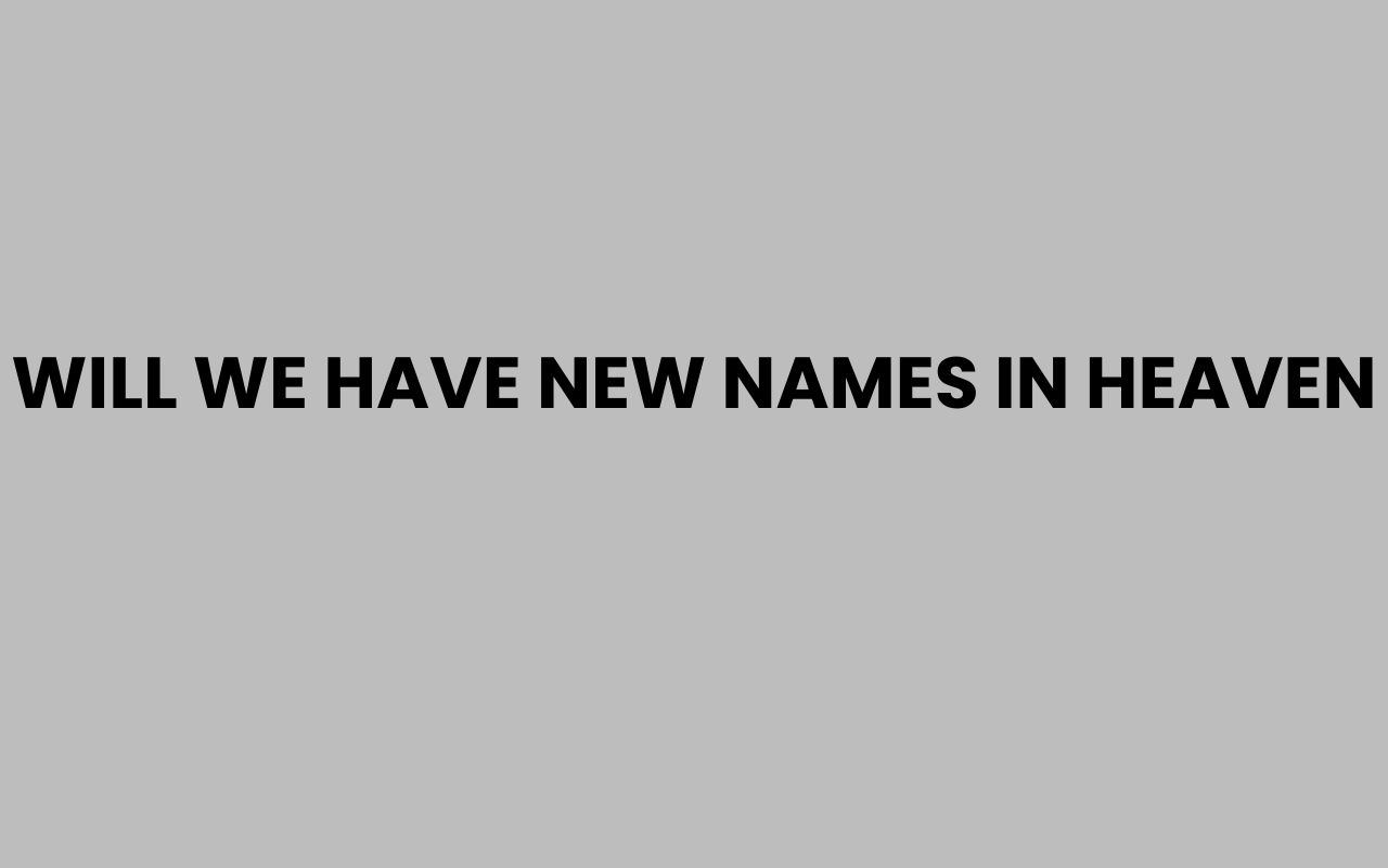 will we have new names in heaven